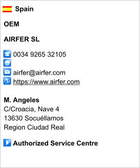 Spain  OEM  AIRFER SL       0034 9265 32105            airfer@airfer.com      https://www.airfer.com       M. Angeles C/Croacia, Nave 4 13630 Socuéllamos Region Ciudad Real       Authorized Service Centre